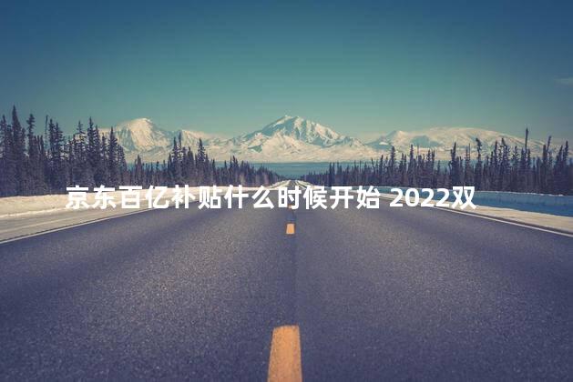 京东百亿补贴什么时候开始 2022双十一京东plus超级补贴发放几次